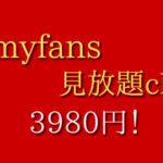 myfans見放題chのご案内、月定額、サブスクで多くのクリエイターの作品が見放題!